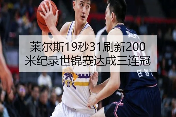 莱尔斯19秒31刷新200米纪录世锦赛达成三连冠 | hth
